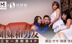MSM004 姐妹mei和男友 三女一男刺激4p 兮兮 优娜 琪琪