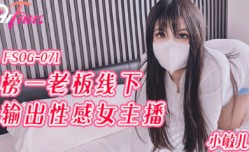 FSOG071 榜一老板线下输出女主播 小敏儿