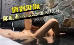 情侣外流陈凯源带小女友泡温泉吃海鲜