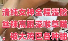 清纯女神全程露脸丝袜高跟深喉草嘴，被大鸡巴各种抽𝕄𝕚𝕤𝕤𝔸𝕍[chou]插爆草，浪lang荡呻吟被小哥干瘫了