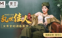 MAD019_亂世佳人第𝕄𝕚𝕤𝕤𝔸𝕍-🔞官网三章_女軍官的誘惑密令官网陈可心.
