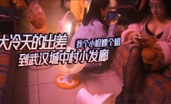 武汉城中村探花大冷天的出差到武汉城中村小发廊找个小姐嫖(piao)个娼