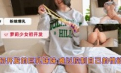 出开发的巨乳妹mei妹mei  难以控制自己的性欲
