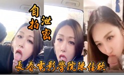 自拍泄密好一个假戏真做长春电影学院陈佳欣与搭档演戏竟真口交榨zha𝕄𝕚𝕤𝕤𝔸𝕍精