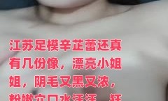 江苏足模辛芷蕾还真有几份像，漂亮小姐姐，阴毛又黑又浓，粉嫩𝕄𝕚𝕤𝕤𝔸𝕍【neng】穴口水汪汪，狂亲啪pa啪这表情真是让人爱了