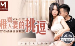 MD0132_稚嫩人妻的挑逗背著叔叔偷偷做愛苏畅.