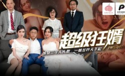 PMS007-1 超级狂婿 废物三年人人欺 一朝龙吟天下起 宋南伊