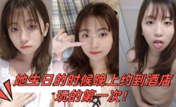 小骚妹mei是大一的学妹mei她生日的时候晚上约到酒jiu店玩的第𝕄𝕚𝕤𝕤𝔸𝕍-🔞官网一次