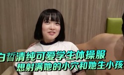 白晢清纯可爱学生体𝕄𝕚𝕤𝕤𝔸𝕍-🔞操服啪pa啪_想射满她的小[xiao]穴和她生小孩