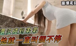 MissAV-18新品！【养眼系列】还没碰到弟弟，他就一直叫个不停