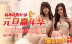 国产AV 91制片厂 91CM219 91制片厂新年特别计划 元旦嘉年华 预告 美樱 美竹铃的啊!