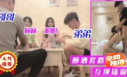 哥哥姐姐弟弟妹mei妹mei醉酒套路互换插逼2