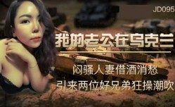 精东影业-我的老公MissAV-18 Video在乌克兰-闷骚人妻借酒消愁引来两位好兄弟狂𝕄𝕚𝕤𝕤𝔸𝕍-🔞操潮吹
