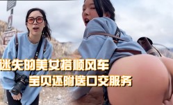 迷失的美女搭顺风车宝贝还附送口交服务