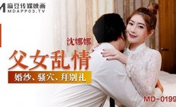 MD0199_父女亂情婚紗、騷穴、拜別禮官网沈娜娜.