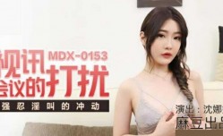 麻豆传媒-视讯会议的打扰.强忍淫叫的冲动-沈娜娜