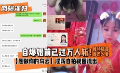 MissAV-18新品！【网曝淫妇】自爆婚前已过万人斩！推特极品反差人妻MissAV-18新品！【愿做你的乌云】淫ying荡自拍视图流出