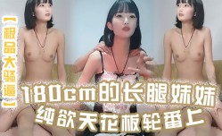MissAV-18新品！【极品大骚逼】180cm的长腿妹mei妹mei纯欲天花板轮番上场干尤物不能放过
