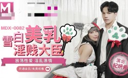 MDX0082 雪白美乳淫贱大臣 纪妍希