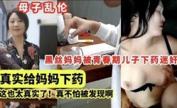 母子乱luan伦，黑丝妈妈被青春期儿子下药迷奸