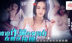 PM059 被迫诈骗的女网红MissAV-18 Video在园区挨𝕄𝕚𝕤𝕤𝔸𝕍-🔞操 宋南伊