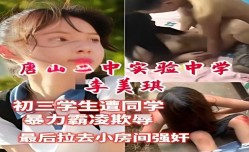 唐山二中实验中学初三学生李美琪，遭同学暴力霸凌欺辱最后拉去小房间强奸