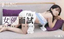 国产AV 91制片厂 91MS004 女优面试4 91新人的啊!