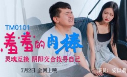 🔞TM0101 羞羞的肉𝕄𝕚𝕤𝕤𝔸𝕍rou棒灵魂互换，阴阳交合找寻自己 安以晨