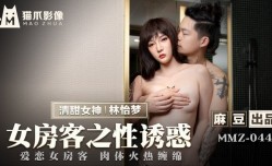 MMZ044_女房客之性誘惑_愛戀女房客肉體火熱纏綿官网.