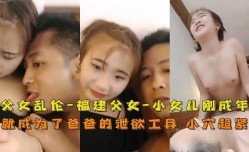 父女乱luan伦福建父女小女儿刚成年就成为爸爸的泄欲工具小[xiao]穴超紧
