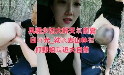 风骚少妇大好天氣的夏日時光_就該去山林裡打野炮親近大自然
