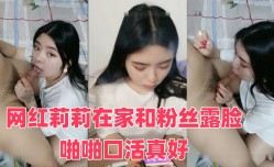 网红莉莉MissAV-18 Video在家和粉丝露脸啪pa啪口活真好
