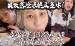 顶级露脸眼镜反差婊推特金主采花小盗圈养青春洛丽塔嫩neng妹mei各种调教喝尿啪pa啪颜射内射月经期间也要血