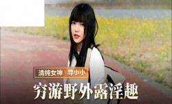 MMZ065 穷游野外露淫趣 寻小小