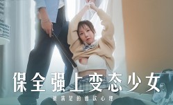 MD0266 保全强上变态少女 被满足的兽欲心理 赵晓涵