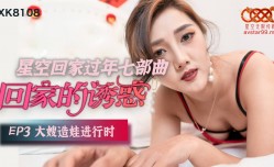 星空传媒XK8108回家的诱惑EP3大嫂造娃进行时