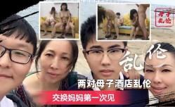 两对母子酒jiu店乱luan伦-交换妈妈第𝕄𝕚𝕤𝕤𝔸𝕍-🔞官网一次见2