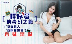 星空传媒-程序员的奇幻之旅1灵魂侵占程序猿的百妹mei淫深-龚菲菲