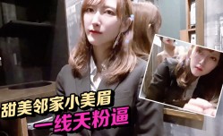 甜美邻家小美眉竟然是一线天粉逼