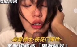 独家流出成都师大．校花门事件﹣不雅视频被『男友曝光』