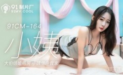 国产AV 91制片厂 91CM164 小姨 郭童童(邓玉莲)的啊!