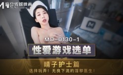 MD0130-1 性𝕔𝕙𝕖𝕟𝕘𝕣𝕖𝕟愛游戏选单 晴子护士篇 选择玩弄 无良下流的淫秽医生 夏晴子