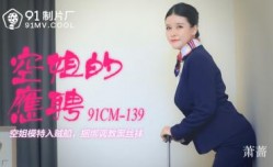 国产AV 91制片厂 91CM139 空姐的兼职 萧蔷的啊!