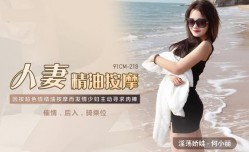 果冻传媒-人妻精油按an摩发情少妇主动寻求肉𝕄𝕚𝕤𝕤𝔸𝕍rou棒-何小丽