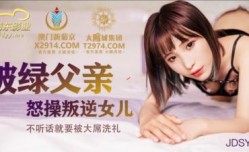 国产AV 精东影业 JDSY009 被绿父亲怒𝕄𝕚𝕤𝕤𝔸𝕍-🔞操叛逆女儿
