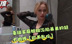 重组家庭姐姐沦陷弟弟的超大肉𝕄𝕚𝕤𝕤𝔸𝕍rou棒MissAV-18新品！【欧美乱luan伦】