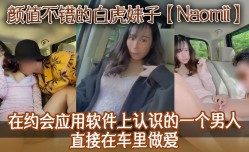 颜值不错的白虎妹mei子NaomiiMissAV-18 Video在约会应用软件上认识的一个男人直接MissAV-18 Video在车里做[zuo]爱先舔tian逼再猛插最后射到奶子上骚逼很是粉嫩