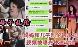 母子乱luan伦，妈妈和儿子乱luan伦很多年视频被曝光快速流出2